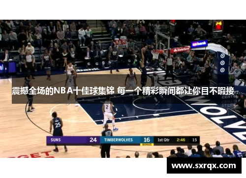 震撼全场的NBA十佳球集锦 每一个精彩瞬间都让你目不暇接