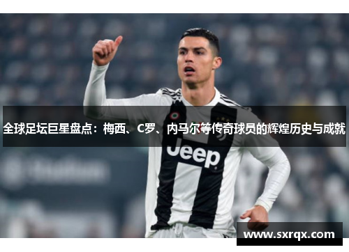 全球足坛巨星盘点：梅西、C罗、内马尔等传奇球员的辉煌历史与成就