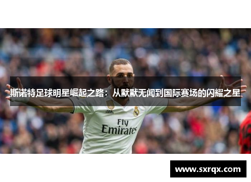 斯诺特足球明星崛起之路：从默默无闻到国际赛场的闪耀之星