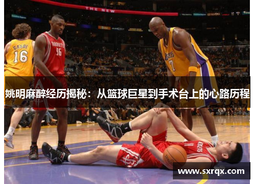姚明麻醉经历揭秘：从篮球巨星到手术台上的心路历程