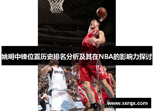 姚明中锋位置历史排名分析及其在NBA的影响力探讨