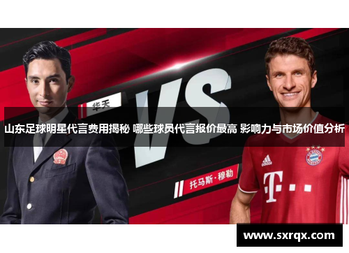 山东足球明星代言费用揭秘 哪些球员代言报价最高 影响力与市场价值分析