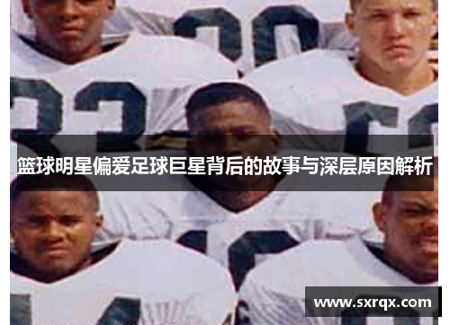 篮球明星偏爱足球巨星背后的故事与深层原因解析