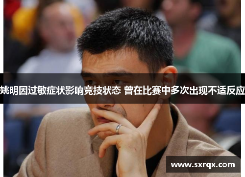姚明因过敏症状影响竞技状态 曾在比赛中多次出现不适反应