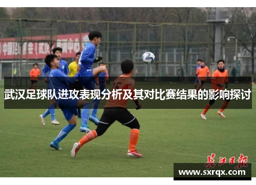 武汉足球队进攻表现分析及其对比赛结果的影响探讨