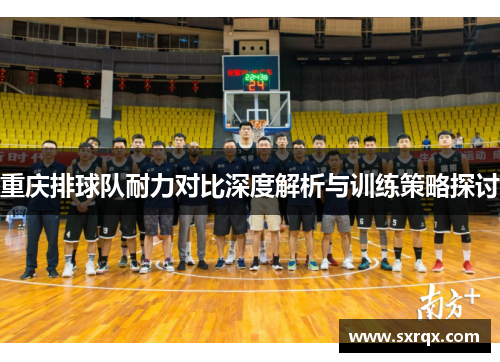 重庆排球队耐力对比深度解析与训练策略探讨