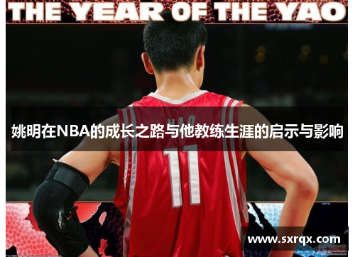 姚明在NBA的成长之路与他教练生涯的启示与影响