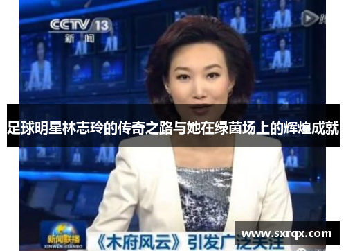足球明星林志玲的传奇之路与她在绿茵场上的辉煌成就