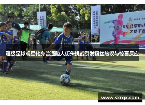 超级足球明星化身普通路人街头挑战引发粉丝热议与惊喜反应