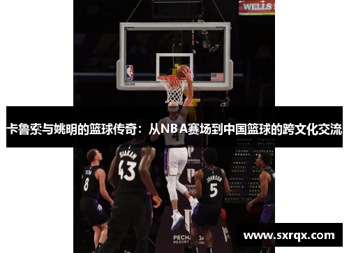 卡鲁索与姚明的篮球传奇：从NBA赛场到中国篮球的跨文化交流