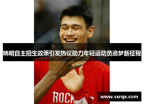 姚明自主招生政策引发热议助力年轻运动员追梦新征程