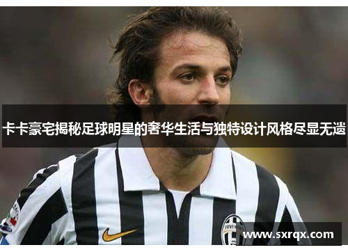 卡卡豪宅揭秘足球明星的奢华生活与独特设计风格尽显无遗