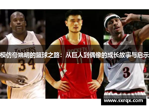 模仿帝姚明的篮球之路：从巨人到偶像的成长故事与启示
