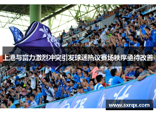 上港与富力激烈冲突引发球迷热议赛场秩序亟待改善