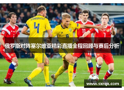 俄罗斯对阵塞尔维亚精彩直播全程回顾与赛后分析