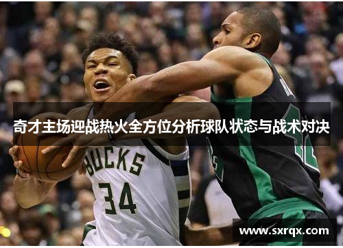 奇才主场迎战热火全方位分析球队状态与战术对决
