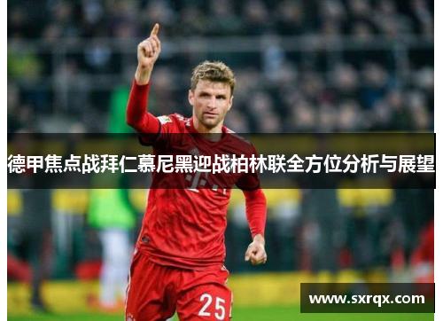 德甲焦点战拜仁慕尼黑迎战柏林联全方位分析与展望