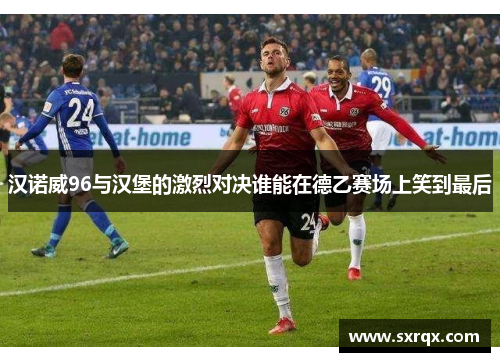汉诺威96与汉堡的激烈对决谁能在德乙赛场上笑到最后