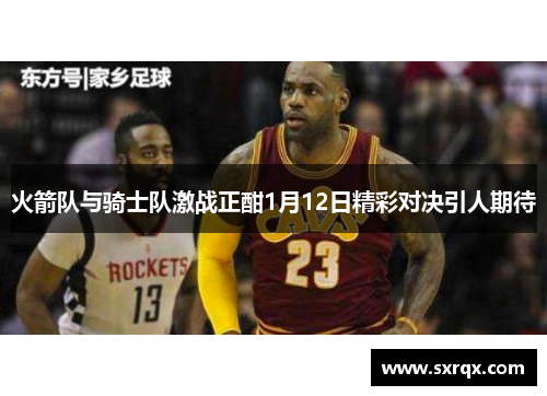 火箭队与骑士队激战正酣1月12日精彩对决引人期待