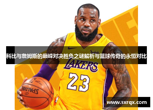 科比与詹姆斯的巅峰对决胜负之谜解析与篮球传奇的永恒对比