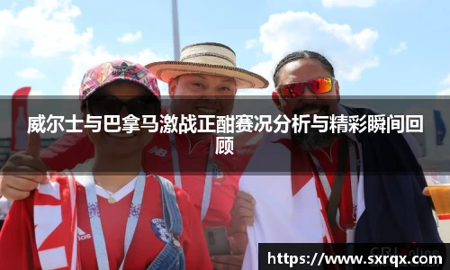 beats365威尔士与巴拿马激战正酣赛况分析与精彩瞬间回顾