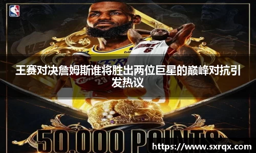 beats365王赛对决詹姆斯谁将胜出两位巨星的巅峰对抗引发热议